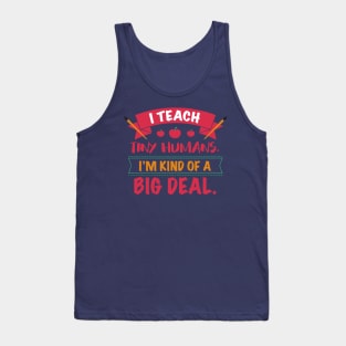 I Teach Tiny Humans I'm Kind Of A Big Deal Back To School College University Kindergarten Gift Tank Top